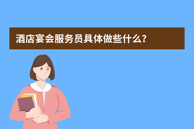 酒店宴会服务员具体做些什么？