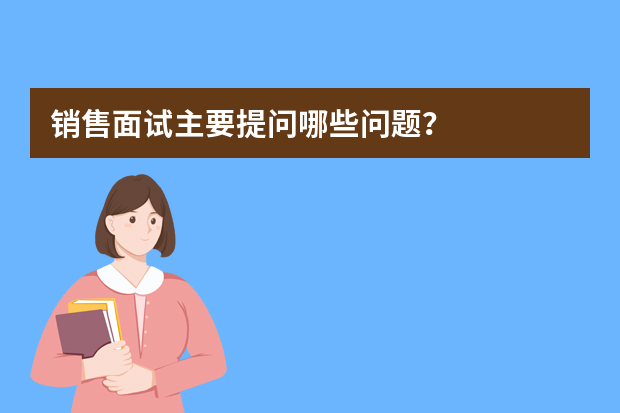 销售面试主要提问哪些问题？
