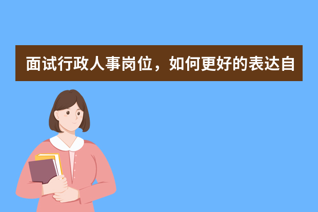 面试行政人事岗位，如何更好的表达自己的优点与缺点呢，请教有经验的人