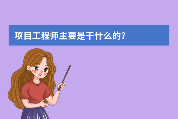 项目工程师主要是干什么的？